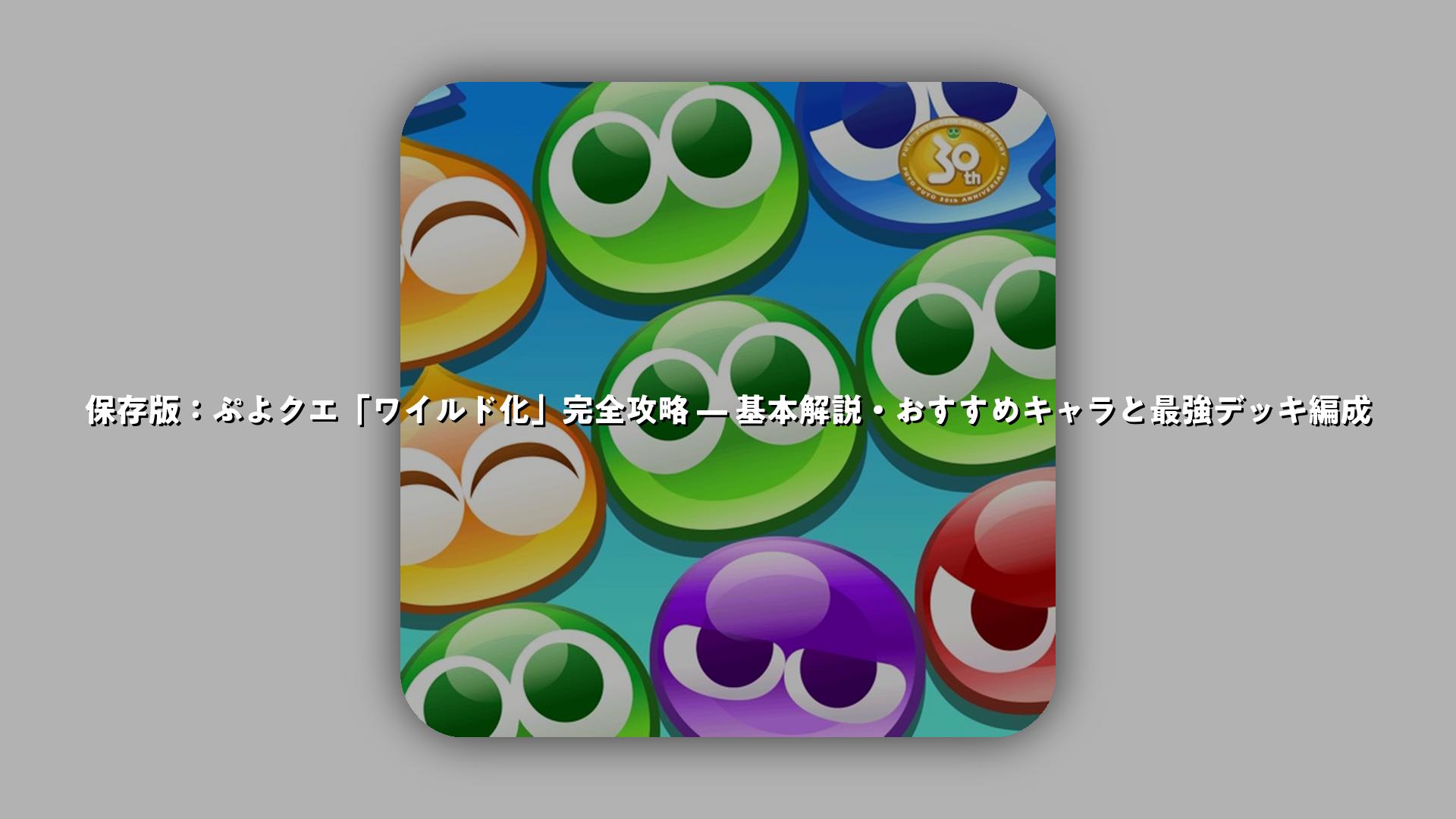 保存版：ぷよクエ「ワイルド化」完全攻略 — 基本解説・おすすめキャラと最強デッキ編成 | スマホゲームNavi