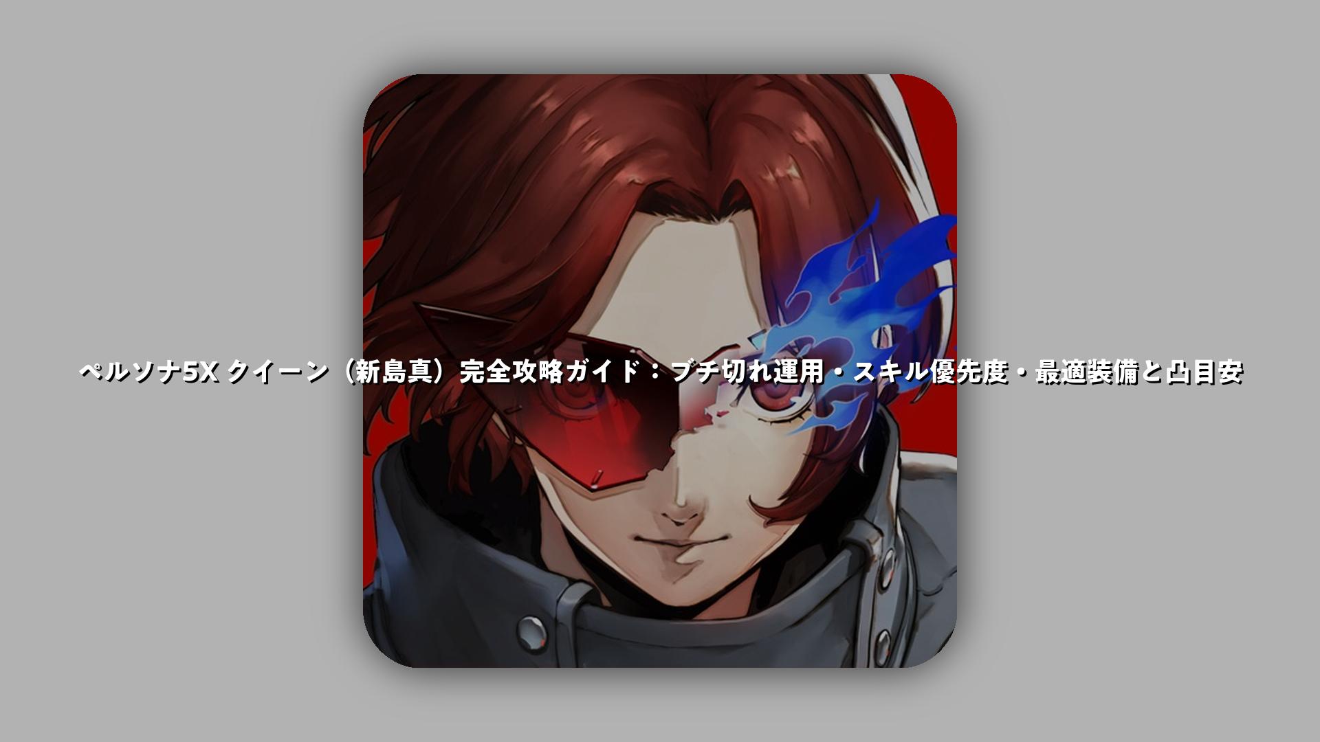 ペルソナ5X クイーン（新島真）完全攻略ガイド：ブチ切れ運用・スキル優先度・最適装備と凸目安 | スマホゲームNavi