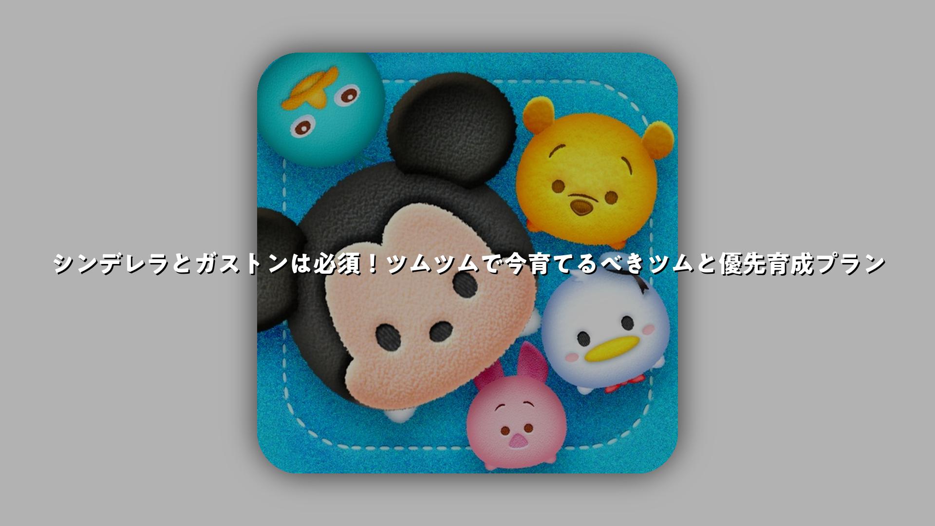 シンデレラとガストンは必須！ツムツムで今育てるべきツムと優先育成プラン | スマホゲームNavi