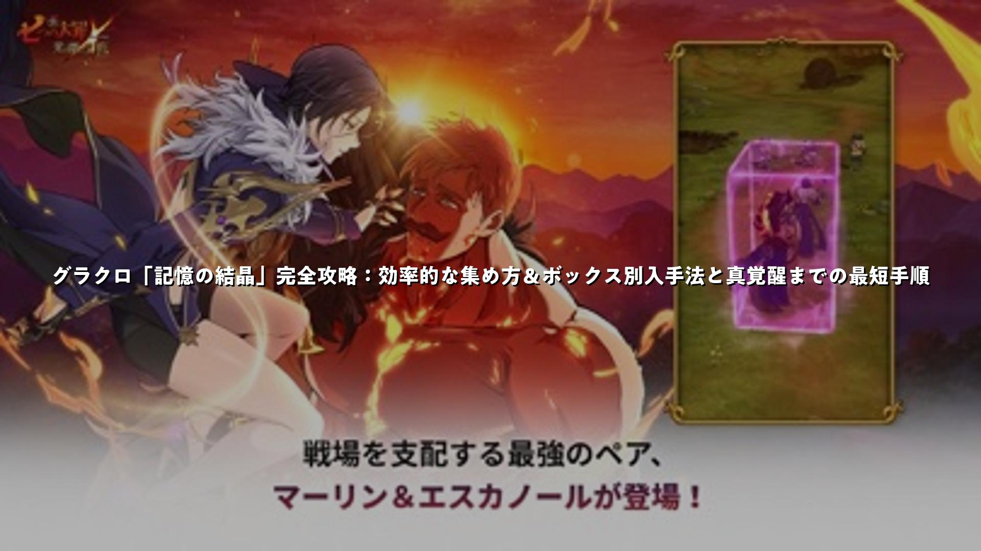 グラクロ「記憶の結晶」完全攻略：効率的な集め方＆ボックス別入手法と真覚醒までの最短手順 | スマホゲームNavi