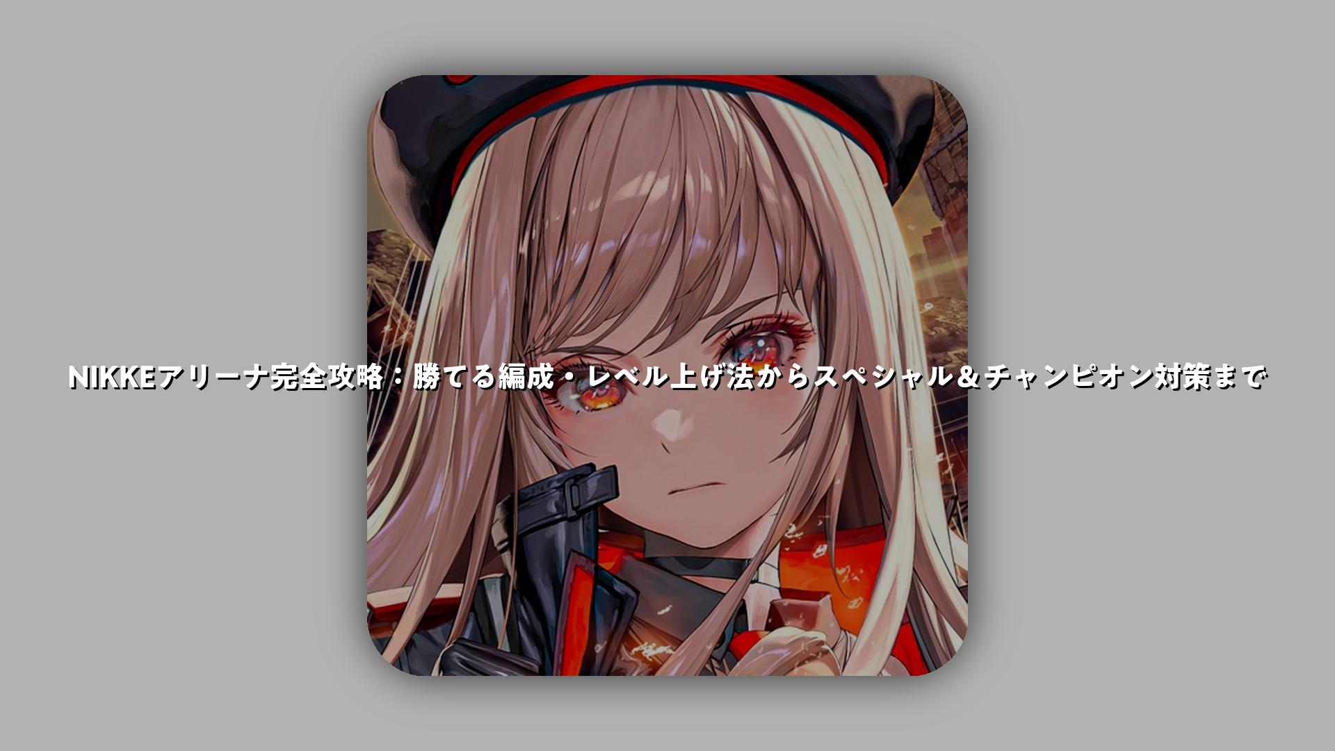 NIKKEアリーナ完全攻略：勝てる編成・レベル上げ法からスペシャル