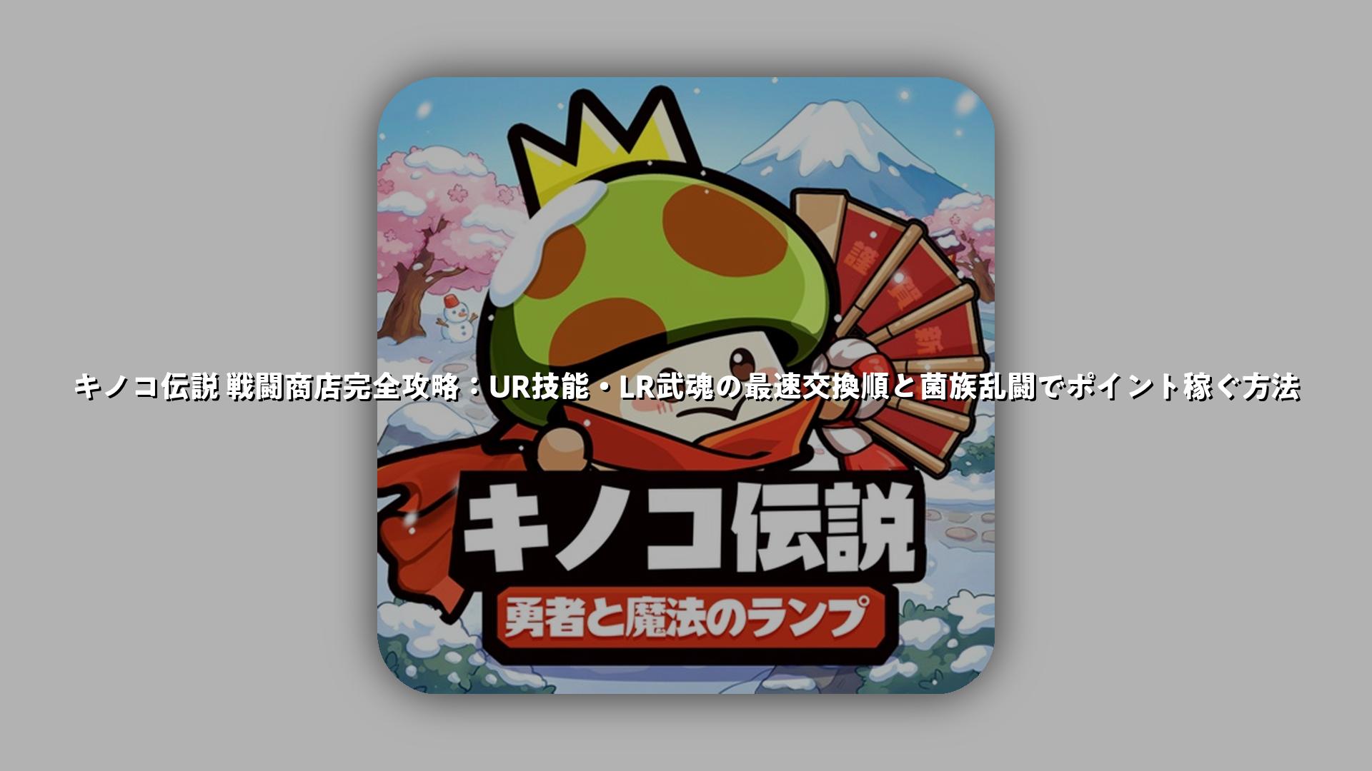 キノコ伝説 戦闘商店完全攻略：UR技能・LR武魂の最速交換順と菌族乱闘でポイント稼ぐ方法 | スマホゲームNavi