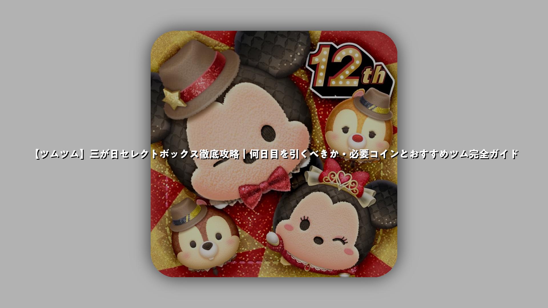 ツムツム】三が日セレクトボックス徹底攻略｜何日目を引くべきか・必要コインとおすすめツム完全ガイド | スマホゲームNavi