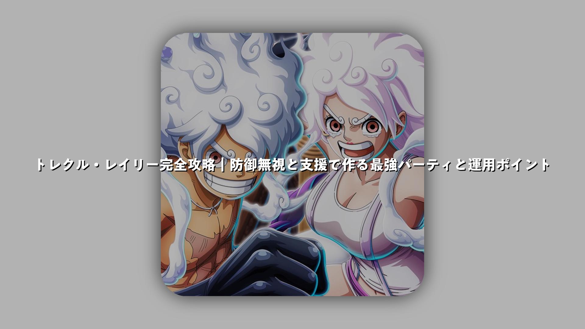 トレクル・レイリー完全攻略｜防御無視と支援で作る最強パーティと運用ポイント | スマホゲームNavi