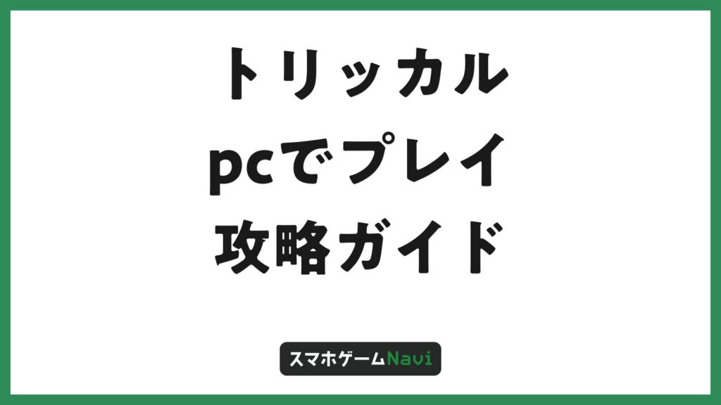 トリッカルをPCで遊ぶ方法4選と推奨スペック比較【2026年最新】 | スマホゲームNavi